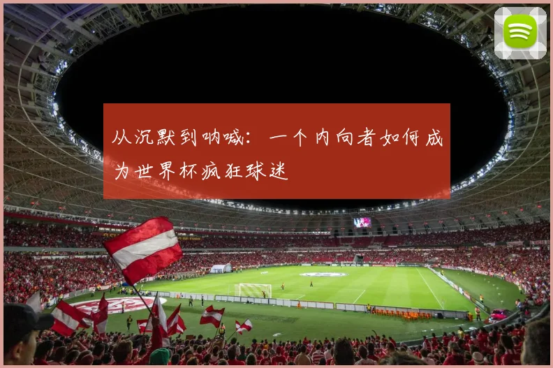 从沉默到呐喊:一个内向者如何成为世界杯疯狂球迷