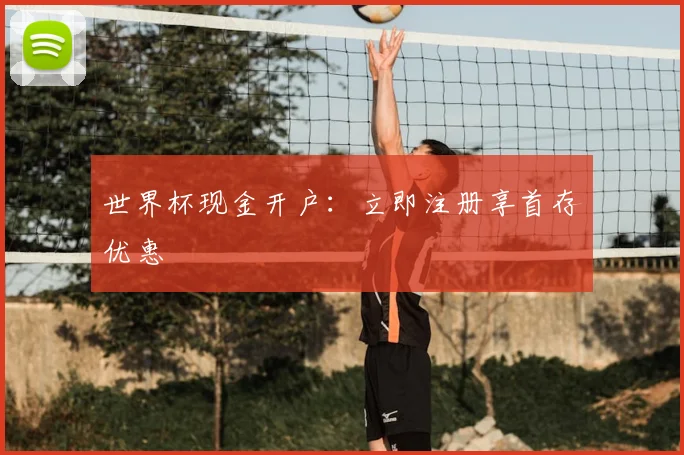 世界杯现金开户:立即注册享首存优惠