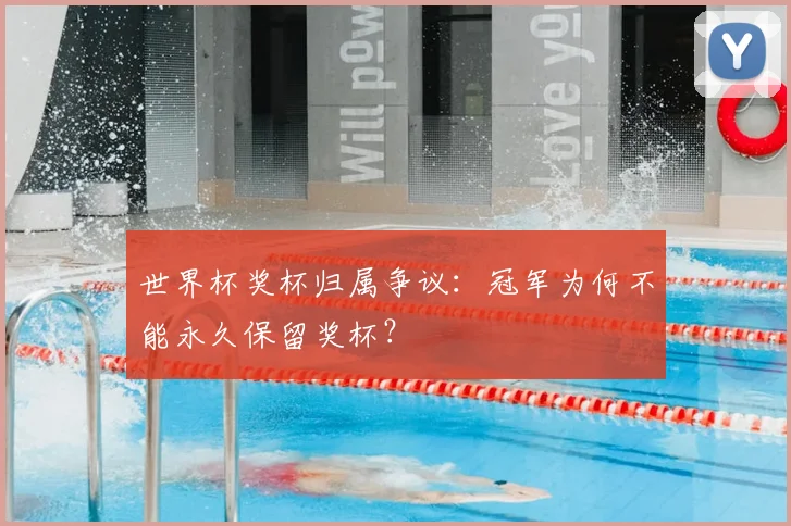 世界杯奖杯归属争议:冠军为何不能永久保留奖杯?