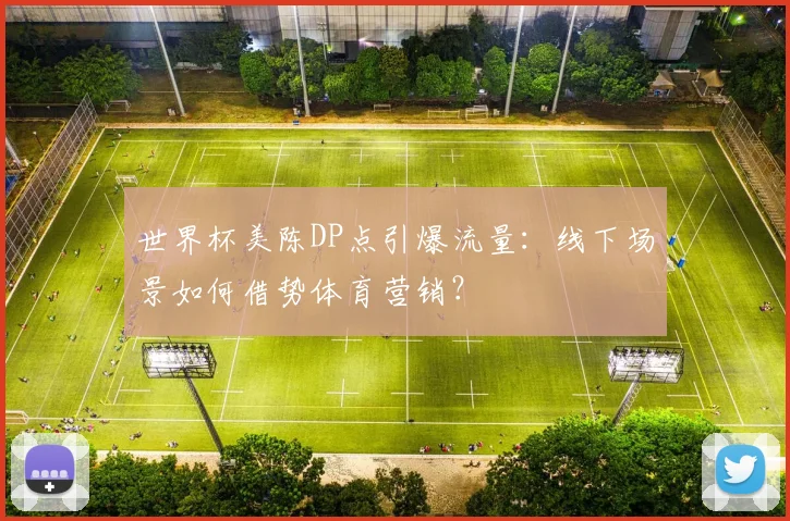 世界杯美陈DP点引爆流量:线下场景如何借势体育营销?
