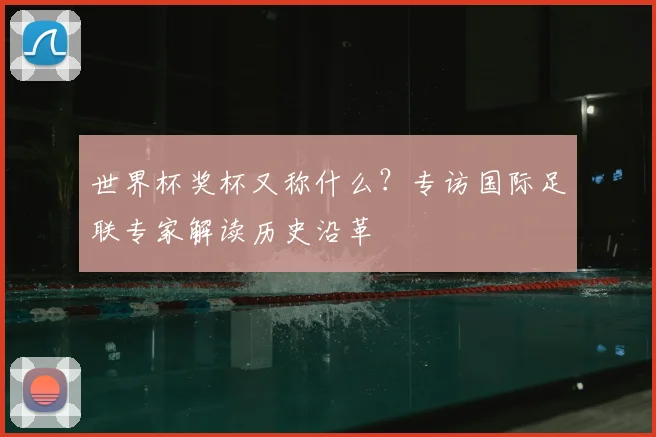 世界杯奖杯又称什么?专访国际足联专家解读历史沿革