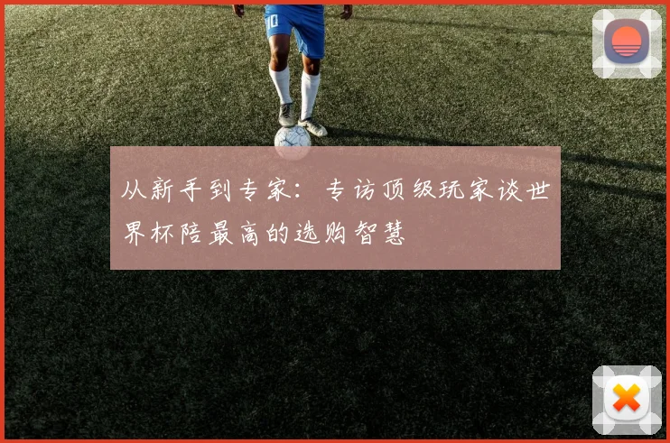 从新手到专家：专访顶级玩家谈世界杯陪最高的选购智慧