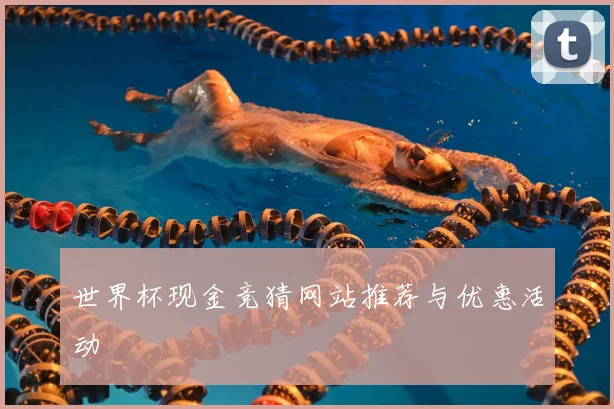 世界杯现金竞猜网站推荐与优惠活动