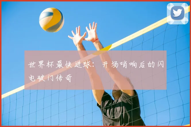 世界杯最快进球:开场哨响后的闪电破门传奇