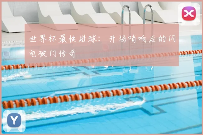 世界杯最快进球:开场哨响后的闪电破门传奇
