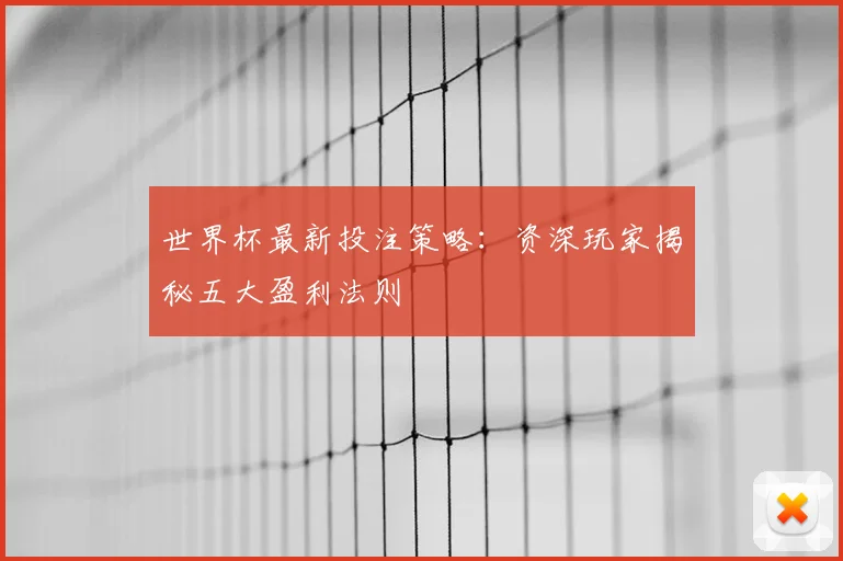 世界杯最新投注策略:资深玩家揭秘五大盈利法则