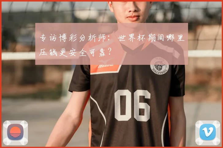 专访博彩分析师:世界杯期间哪里压钱更安全可靠?