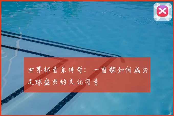 世界杯音乐传奇:一首歌如何成为足球盛典的文化符号