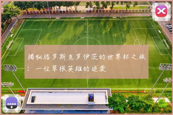 揭秘格罗斯克罗伊茨的世界杯之旅：一位草根英雄的逆袭