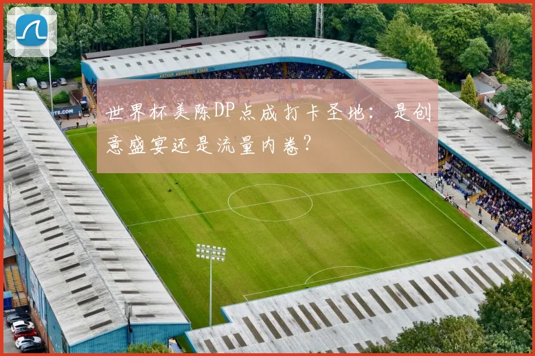 世界杯美陈DP点成打卡圣地：是创意盛宴还是流量内卷？