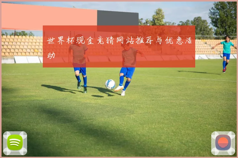世界杯现金竞猜网站推荐与优惠活动