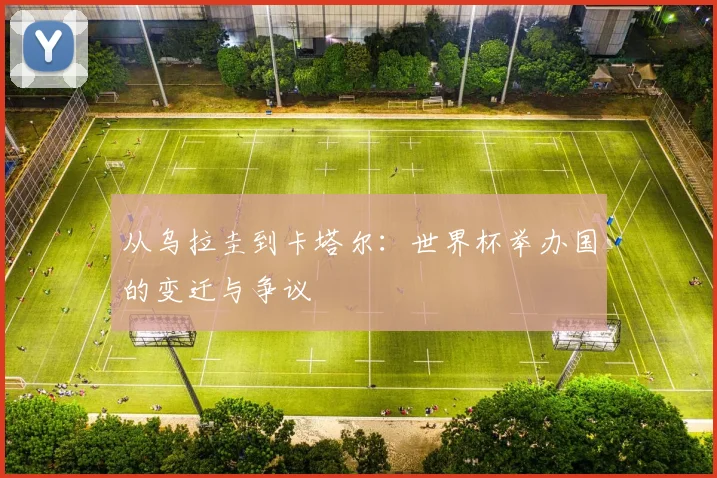 从乌拉圭到卡塔尔:世界杯举办国的变迁与争议