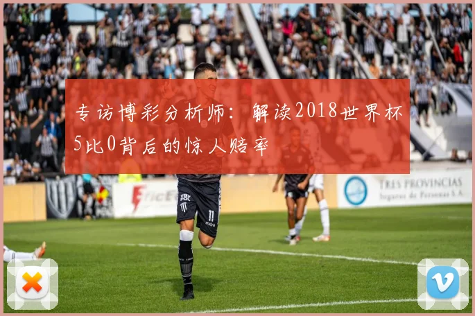 专访博彩分析师:解读2018世界杯5比0背后的惊人赔率