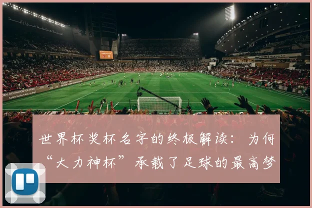 世界杯奖杯名字的终极解读:为何“大力神杯”承载了足球的最高梦想?