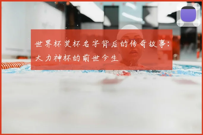 世界杯奖杯名字背后的传奇故事：大力神杯的前世今生