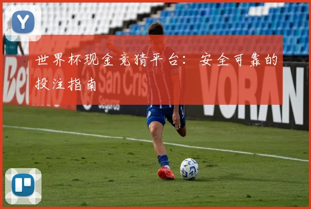 世界杯现金竞猜平台:安全可靠的投注指南