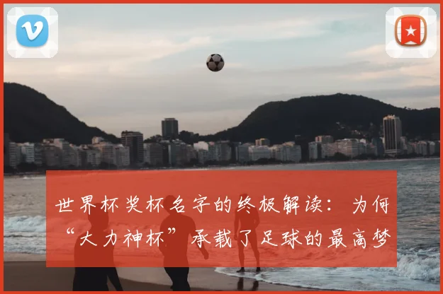 世界杯奖杯名字的终极解读:为何“大力神杯”承载了足球的最高梦想?