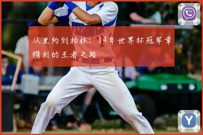 从里约到柏林:14年世界杯冠军章镌刻的王者之路