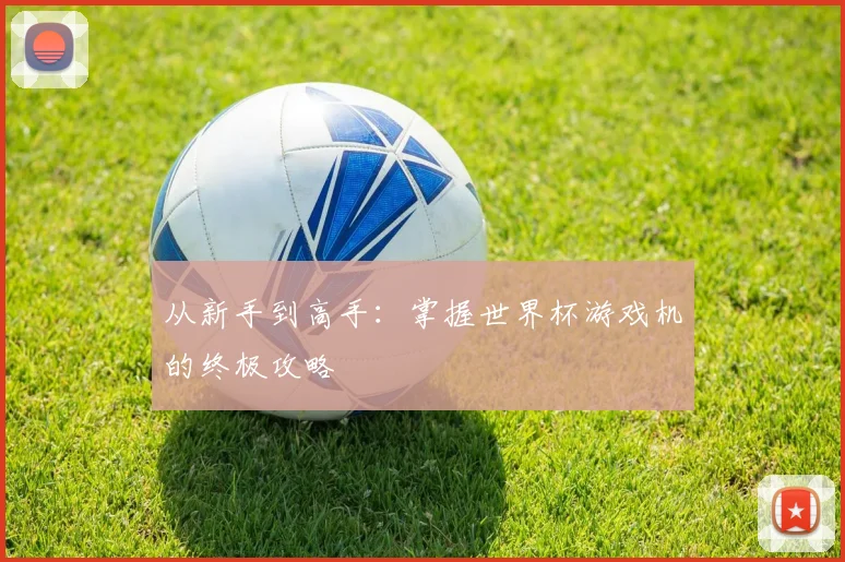 从新手到高手:掌握世界杯游戏机的终极攻略
