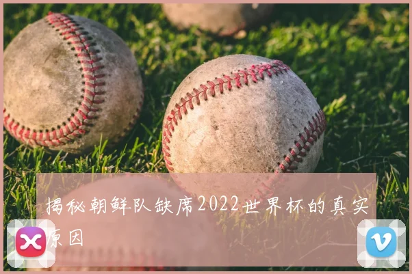 揭秘朝鲜队缺席2022世界杯的真实原因