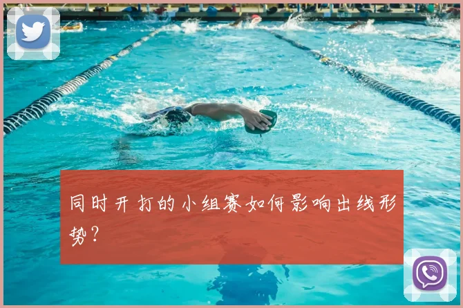 同时开打的小组赛如何影响出线形势？